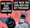 Batman - Men cant talk about Abortion - Last week you said men can get pregnant.jpg