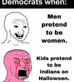 Democrats when - Men pretend to be women - Kids pretend to be Indians on Halloween.jpg