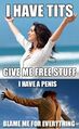I Have Tits - Give Me Free Stuff - I Have A Penis - Blame Me For Everything.jpg